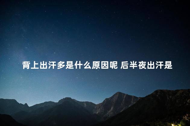 背上出汗多是什么原因呢 后半夜出汗是什么原因